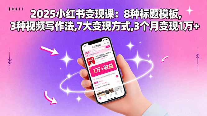 2025小红书变现课：8种标题模板,3种视频写作法,7大变现方式,3个月变现1万+-独角兽众创资源站独角兽网创资源站