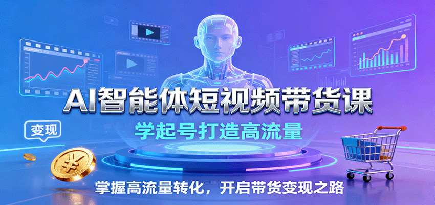 AI智能体短视频带货课：学起号打造高流量，掌握高流量转化，开启带货变现之路-独角兽众创资源站独角兽网创资源站