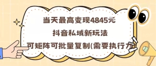 当天最高变现1k+，抖音私域新玩法，可矩阵可批量复制-独角兽众创资源站独角兽网创资源站