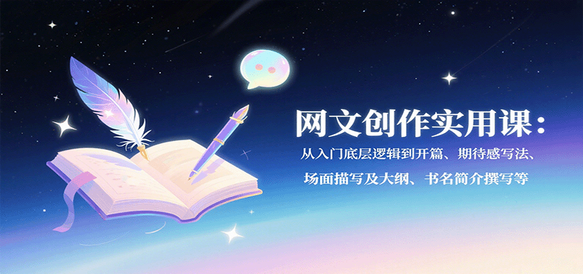 网文创作实用课：从入门底层逻辑到开篇、期待感写法、场面描写及大纲、书名简介撰写等-独角兽众创资源站独角兽网创资源站
